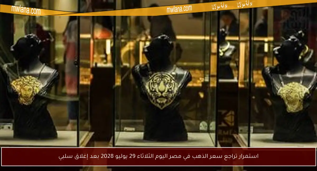 استمرار تراجع سعر الذهب في مصر اليوم الثلاثاء 29 يوليو 2028 بعد إغلاق سلبي