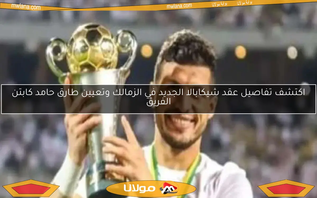 اكتشف تفاصيل عقد شيكابالا الجديد في الزمالك وتعيين طارق حامد كابتن الفريق