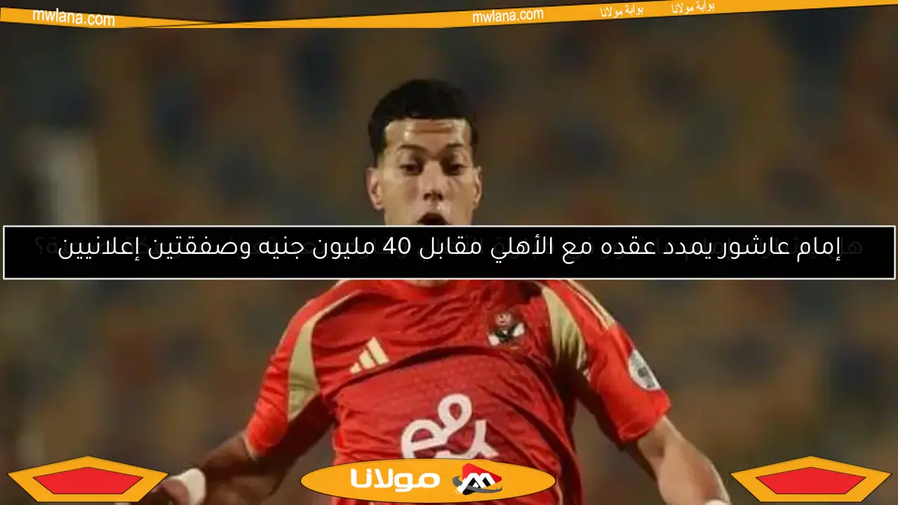 إمام عاشور يمدد عقده مع الأهلي مقابل 40 مليون جنيه وصفقتين إعلانيين