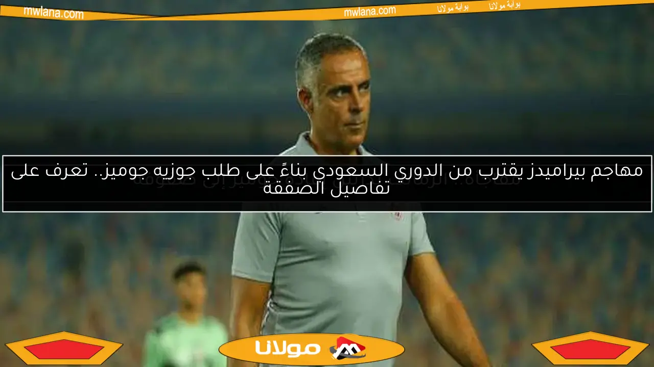 مهاجم بيراميدز يقترب من الدوري السعودي بناءً على طلب جوزيه جوميز.. تعرف على تفاصيل الصفقة