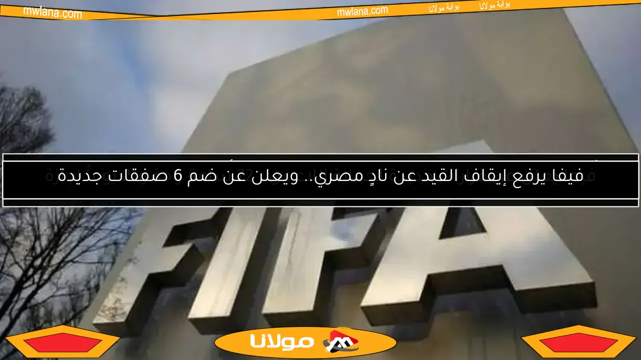 فيفا يرفع إيقاف القيد عن نادٍ مصري.. ويعلن عن ضم 6 صفقات جديدة