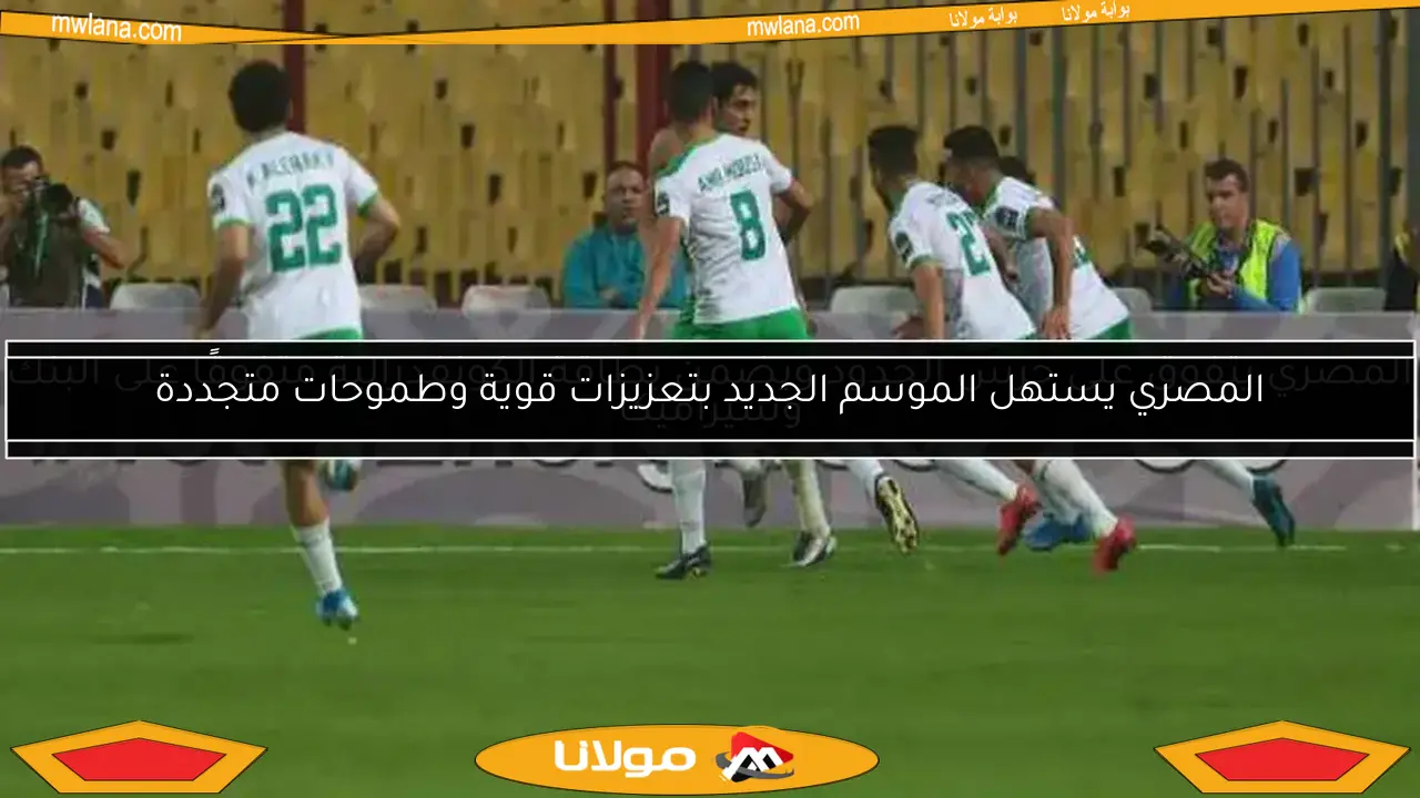 المصري يستهل الموسم الجديد بتعزيزات قوية وطموحات متجددة