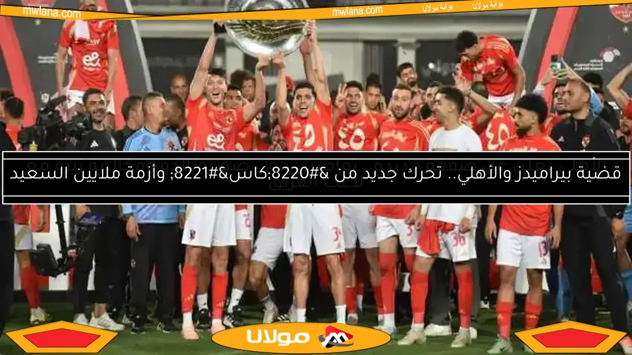 قضية بيراميدز والأهلي.. تحرك جديد من “كاس” وأزمة ملايين السعيد