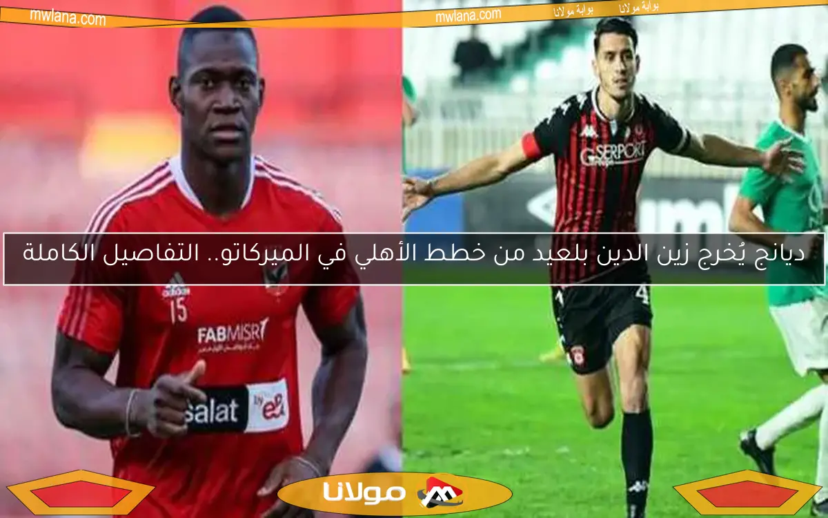 ديانج يُخرج زين الدين بلعيد من خطط الأهلي في الميركاتو.. التفاصيل الكاملة