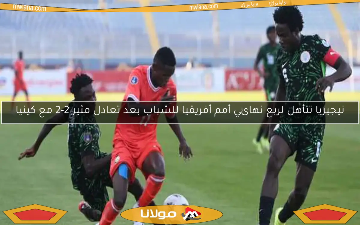 نيجيريا تتأهل لربع نهائي أمم أفريقيا للشباب بعد تعادل مثير 2-2 مع كينيا