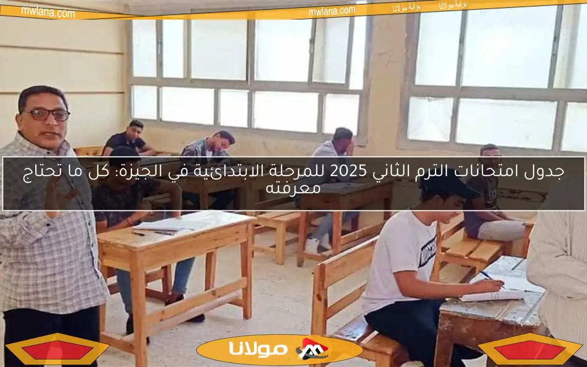 جدول امتحانات الترم الثاني 2025 للمرحلة الابتدائية في الجيزة: كل ما تحتاج معرفته