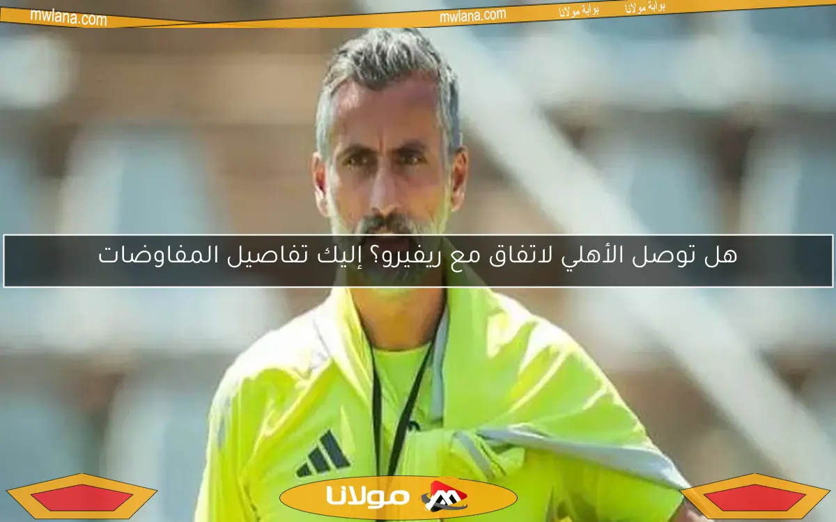 هل توصل الأهلي لاتفاق مع ريفيرو؟ إليك تفاصيل المفاوضات