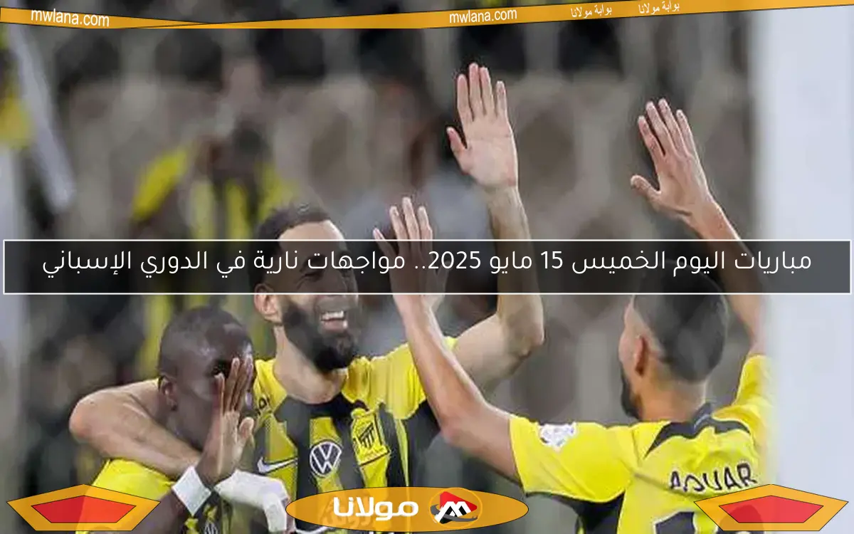 مباريات اليوم الخميس 15 مايو 2025.. مواجهات نارية في الدوري الإسباني