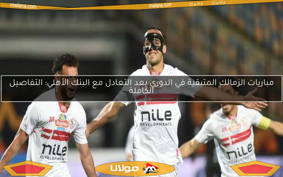 مباريات الزمالك المتبقية في الدوري بعد التعادل مع البنك الأهلي: التفاصيل الكاملة