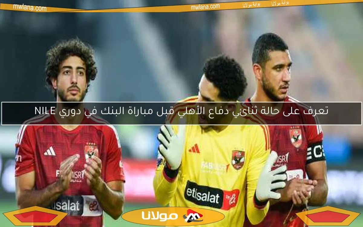 تعرف على حالة ثنائي دفاع الأهلي قبل مباراة البنك في دوري NILE