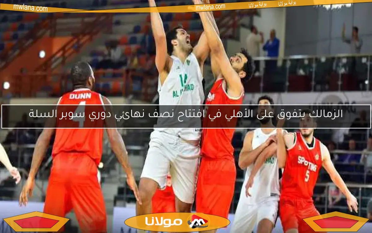 الزمالك يتفوق على الأهلي في افتتاح نصف نهائي دوري سوبر السلة