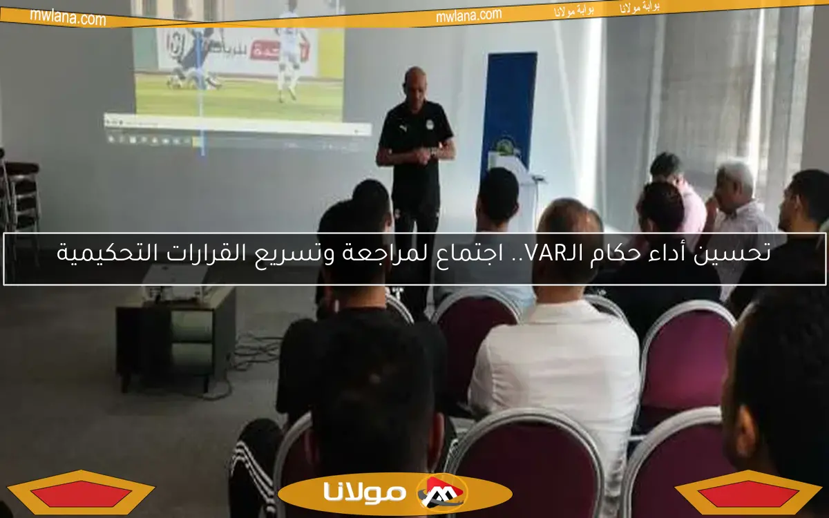 تحسين أداء حكام الـVAR.. اجتماع لمراجعة وتسريع القرارات التحكيمية