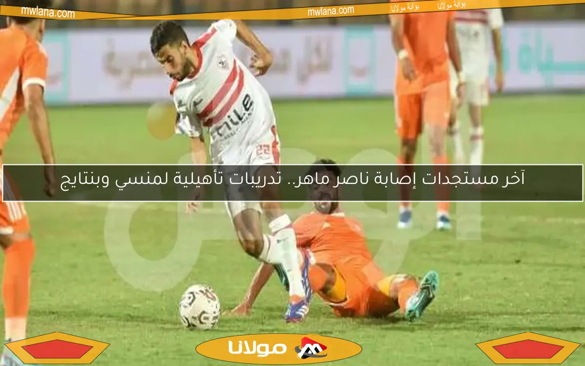 تعرف على آخر مستجدات إصابة ناصر ماهر وتدريبات تأهيلية لمنسي وبنتايج في الزمالك