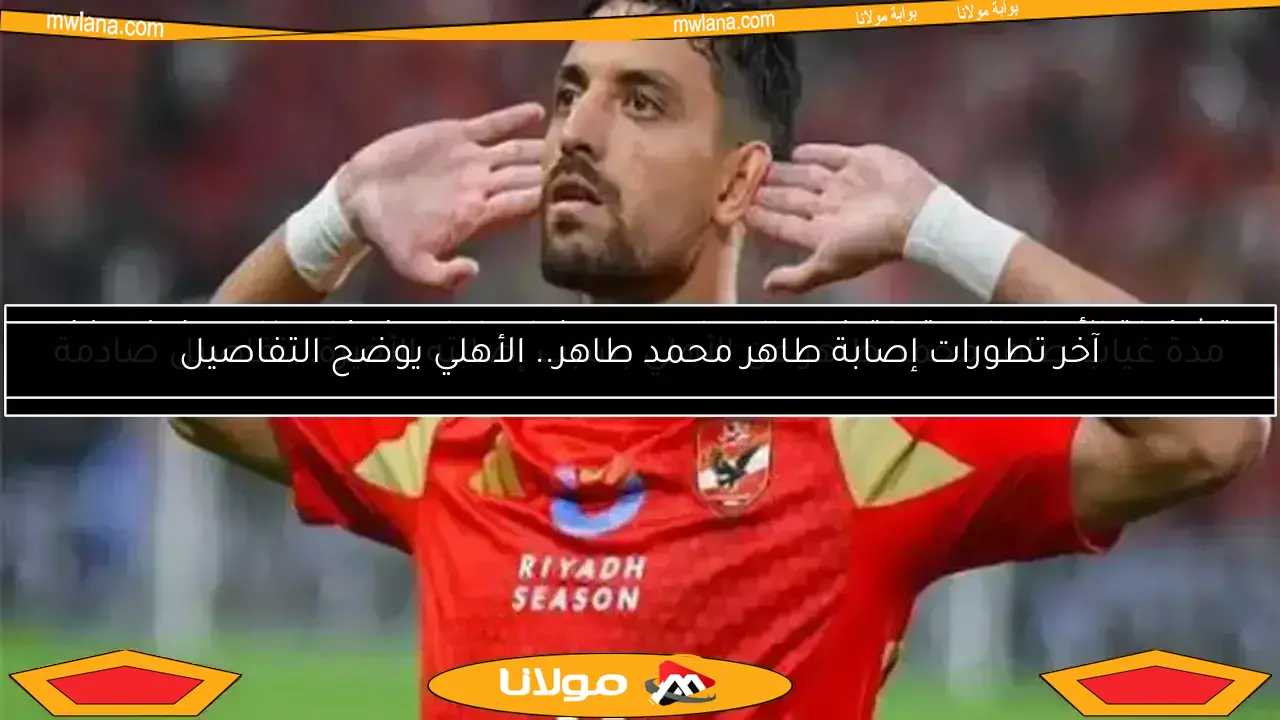 مدة غياب طاهر محمد طاهر عن الأهلي بسبب إصابته الأخيرة.. تفاصيل صادمة