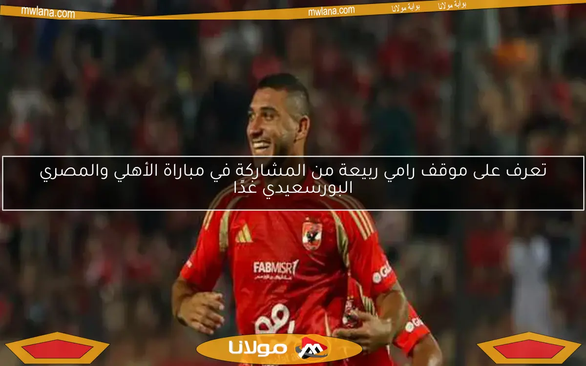 تعرف على موقف رامي ربيعة من المشاركة في مباراة الأهلي والمصري البورسعيدي غدًا
