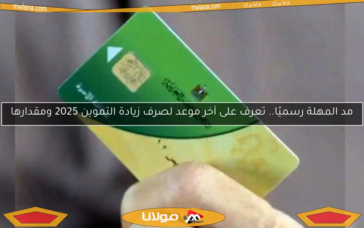 مد المهلة رسميًا.. تعرف على آخر موعد لصرف زيادة التموين 2025 ومقدارها