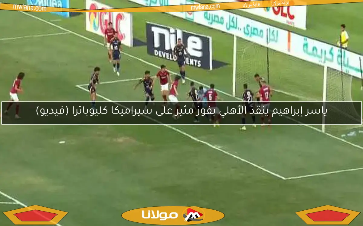 ياسر إبراهيم ينقذ الأهلي بفوز مثير على سيراميكا كليوباترا (فيديو)