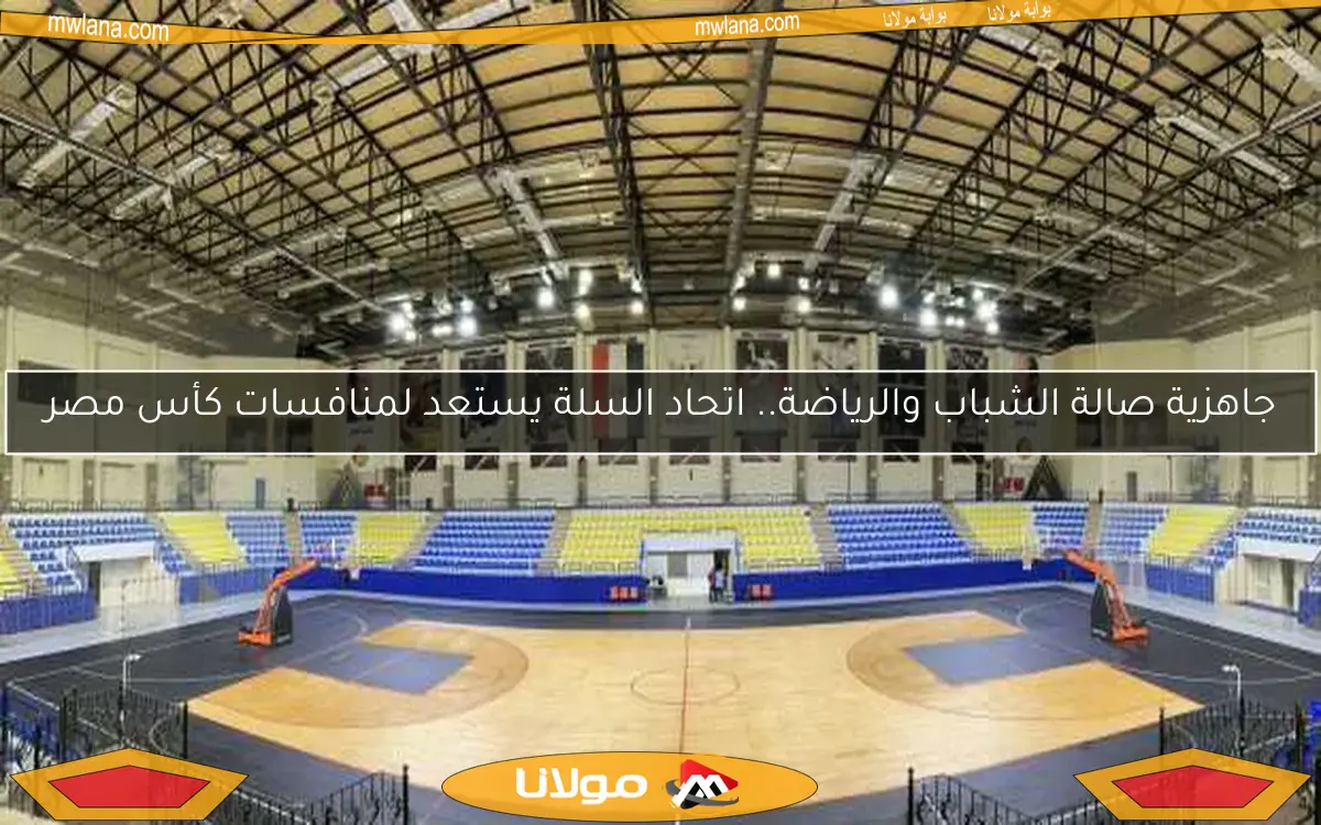 جاهزية صالة الشباب والرياضة.. اتحاد السلة يستعد لمنافسات كأس مصر