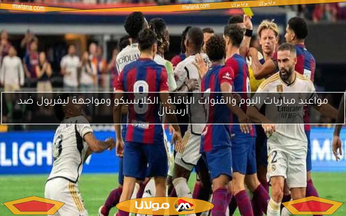 مواعيد مباريات اليوم والقنوات الناقلة.. الكلاسيكو ومواجهة ليفربول ضد أرسنال