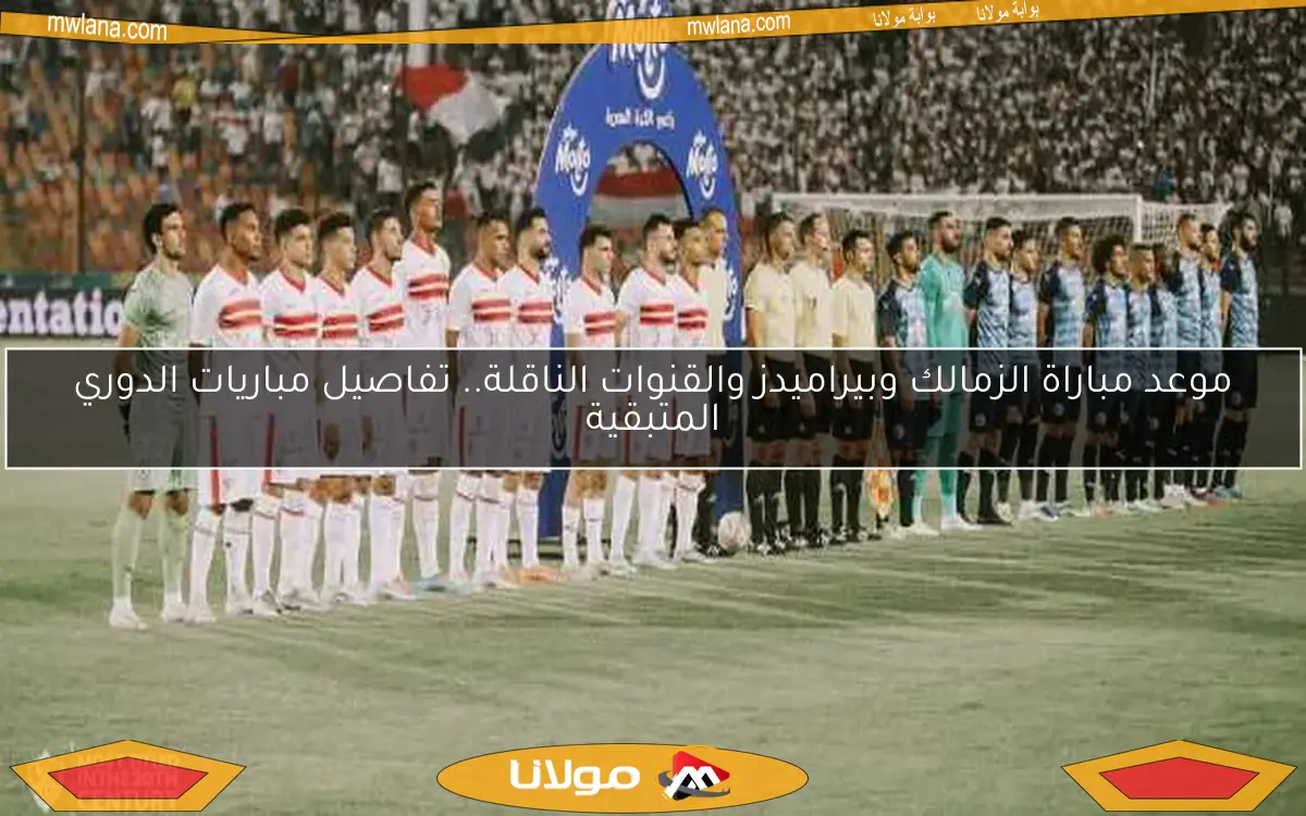 موعد مباراة الزمالك وبيراميدز والقنوات الناقلة.. تفاصيل مباريات الدوري المتبقية