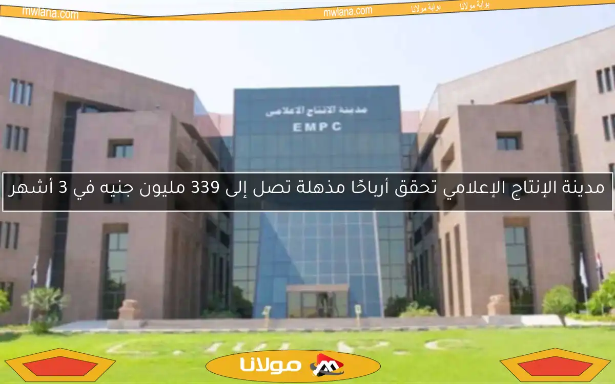 مدينة الإنتاج الإعلامي تحقق أرباحًا مذهلة تصل إلى 339 مليون جنيه في 3 أشهر