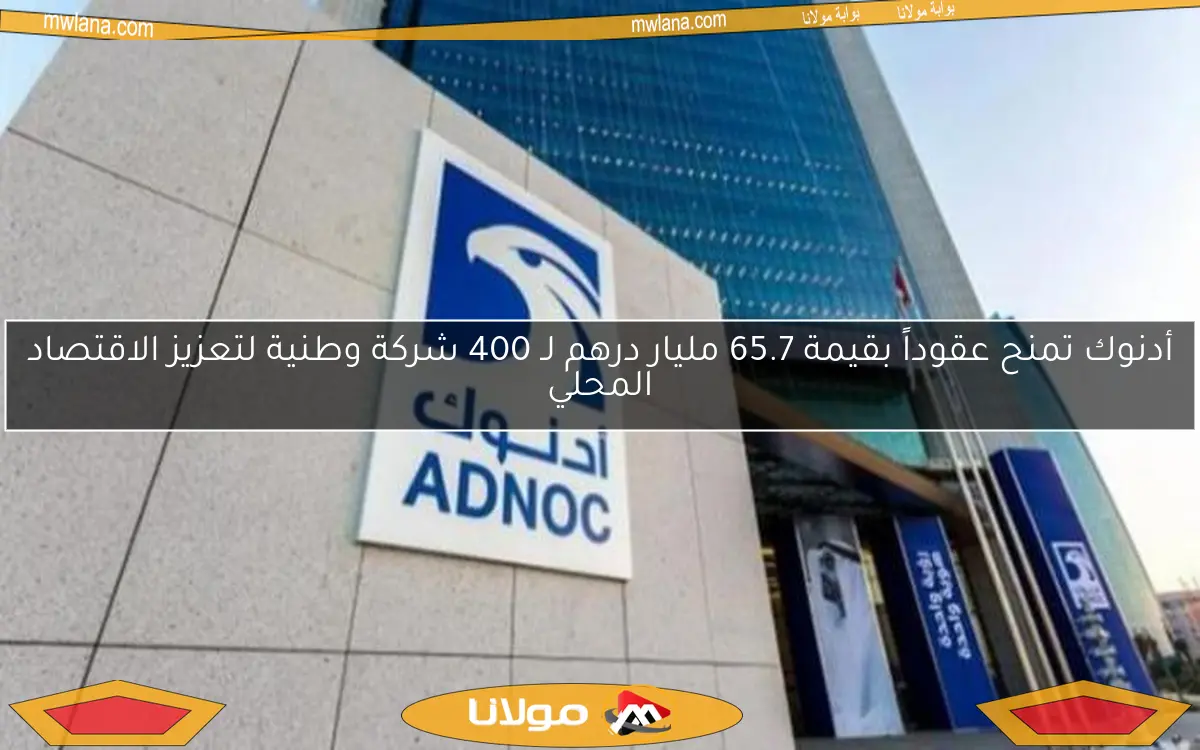 أدنوك تمنح عقوداً بقيمة 65.7 مليار درهم لـ 400 شركة وطنية لتعزيز الاقتصاد المحلي