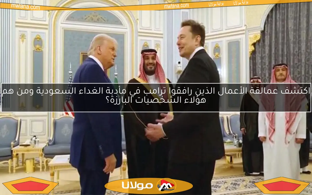 اكتشف عمالقة الأعمال الذين رافقوا ترامب في مأدبة الغداء السعودية ومن هم هؤلاء الشخصيات البارزة؟