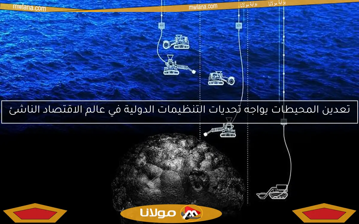 تعدين المحيطات يواجه تحديات التنظيمات الدولية في عالم الاقتصاد الناشئ