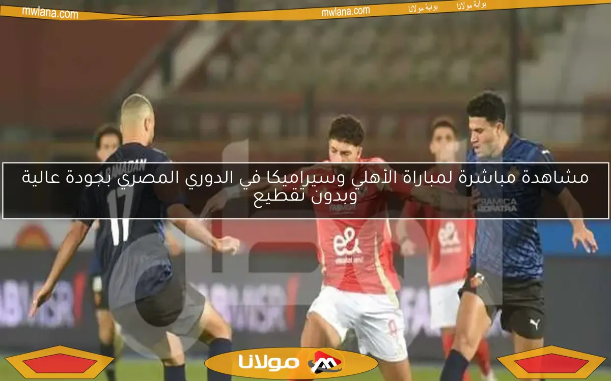 مشاهدة مباشرة لمباراة الأهلي وسيراميكا في الدوري المصري بجودة عالية وبدون تقطيع
