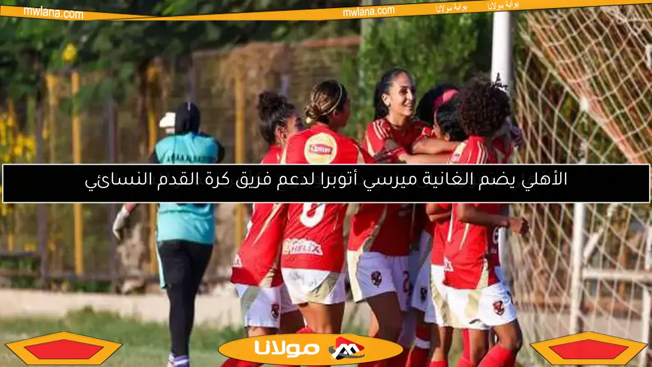 الأهلي يضم الغانية ميرسي أتوبرا لدعم فريق كرة القدم النسائي
