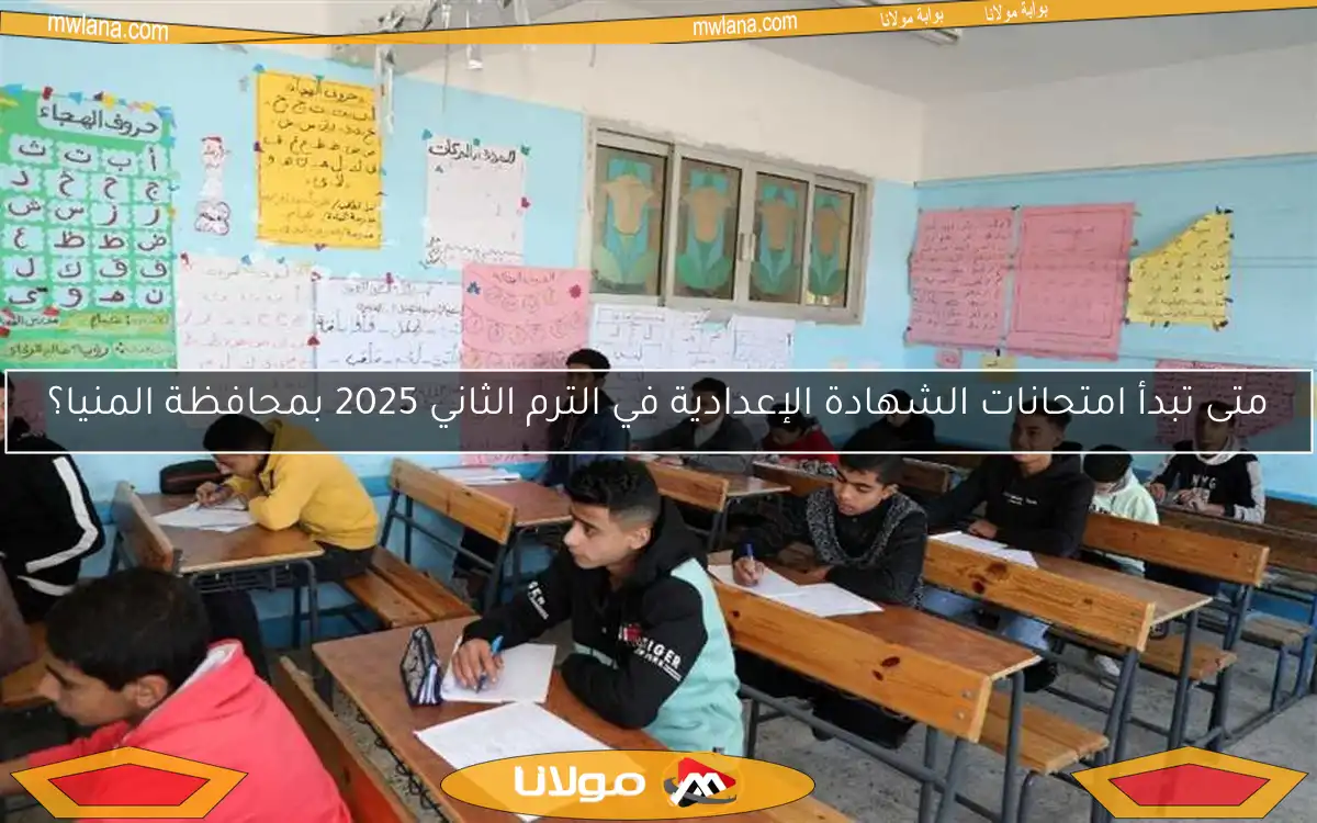 متى تبدأ امتحانات الشهادة الإعدادية في الترم الثاني 2025 بمحافظة المنيا؟