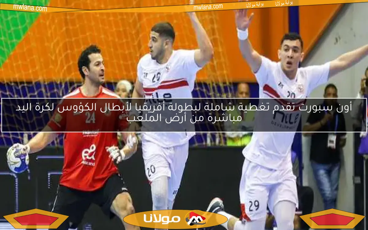 أون سبورت تقدم تغطية شاملة لبطولة أفريقيا لأبطال الكؤوس لكرة اليد مباشرة من أرض الملعب