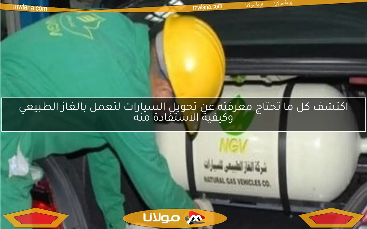 اكتشف كل ما تحتاج معرفته عن تحويل السيارات لتعمل بالغاز الطبيعي وكيفية الاستفادة منه