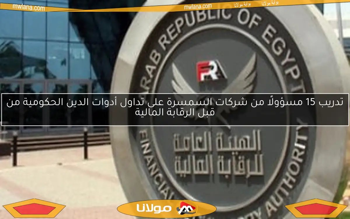 تدريب 15 مسؤولًا من شركات السمسرة على تداول أدوات الدين الحكومية من قبل الرقابة المالية