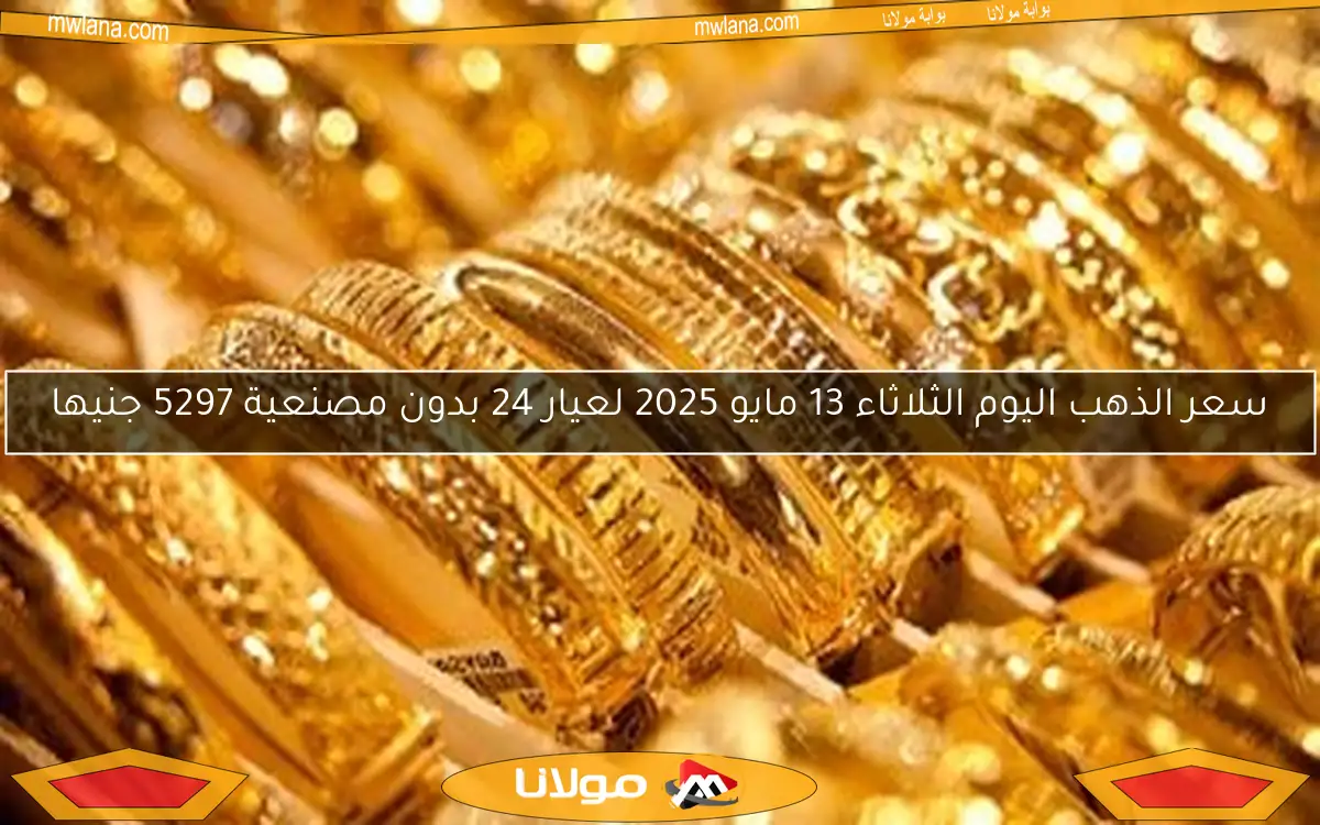 سعر الذهب اليوم الثلاثاء 13 مايو 2025 لعيار 24 بدون مصنعية 5297 جنيها