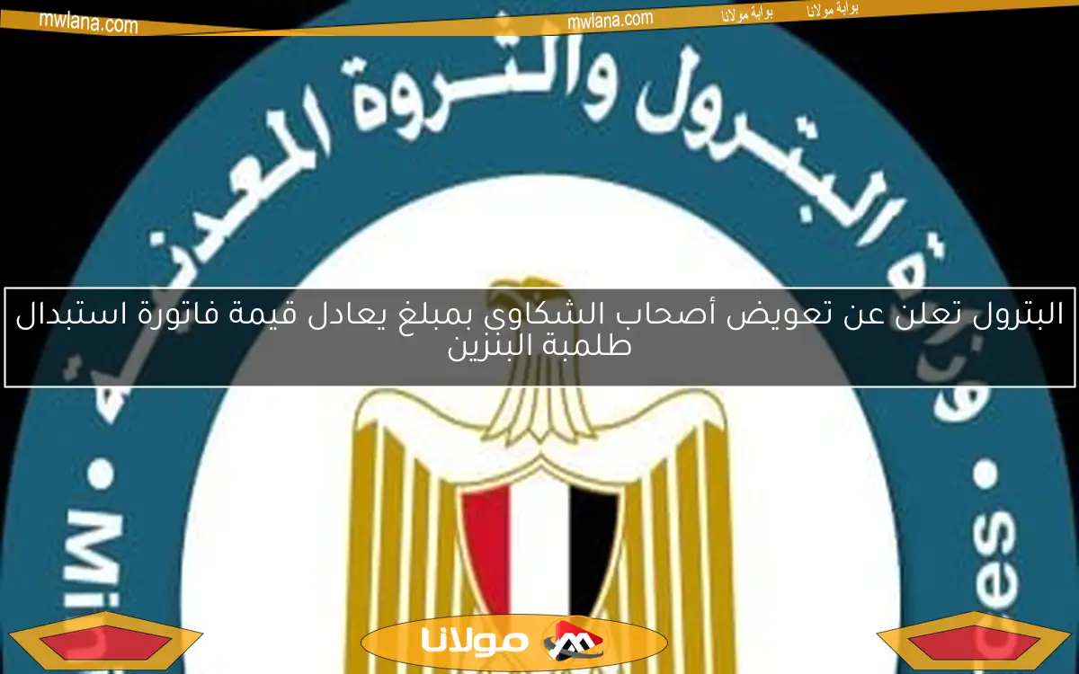 البترول تعلن عن تعويض أصحاب الشكاوى بمبلغ يعادل قيمة فاتورة استبدال طلمبة البنزين