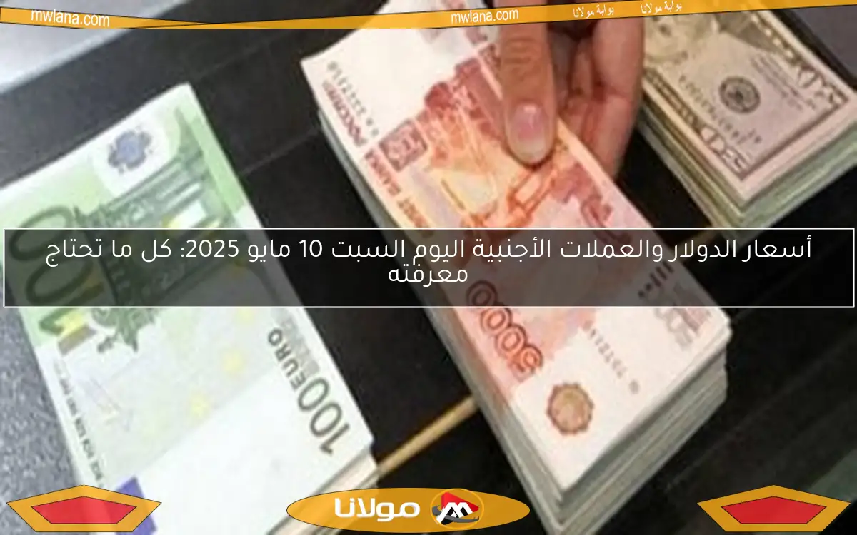 أسعار الدولار والعملات الأجنبية اليوم السبت 10 مايو 2025: كل ما تحتاج معرفته