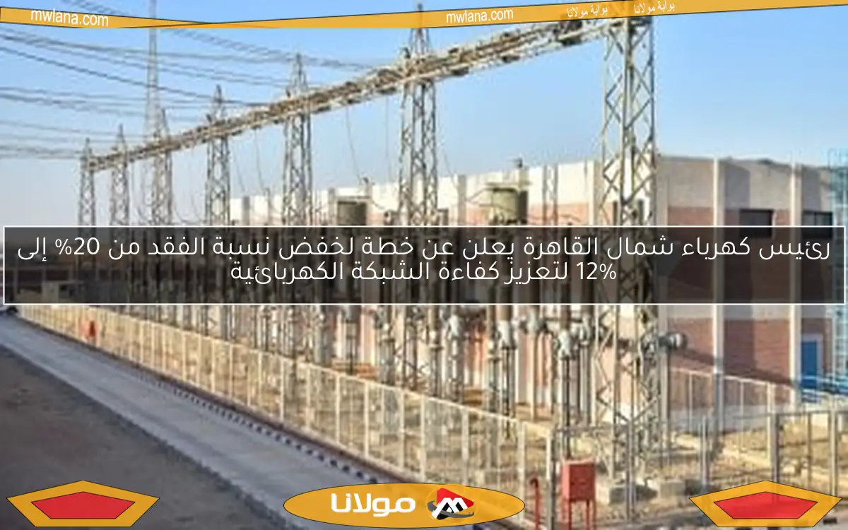رئيس كهرباء شمال القاهرة يعلن عن خطة لخفض نسبة الفقد من 20% إلى 12% لتعزيز كفاءة الشبكة الكهربائية
