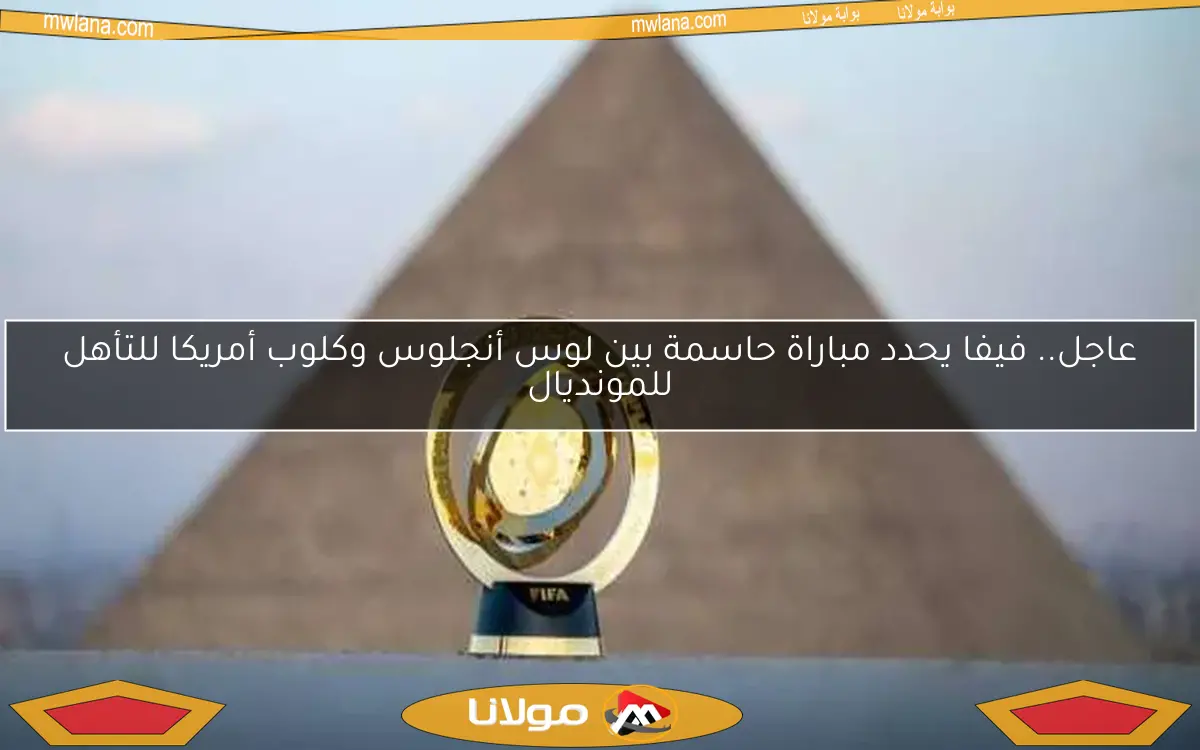 مباراة حاسمة بين لوس أنجلوس وكلوب أمريكا للتأهل للمونديال.. فيفا يكشف التفاصيل