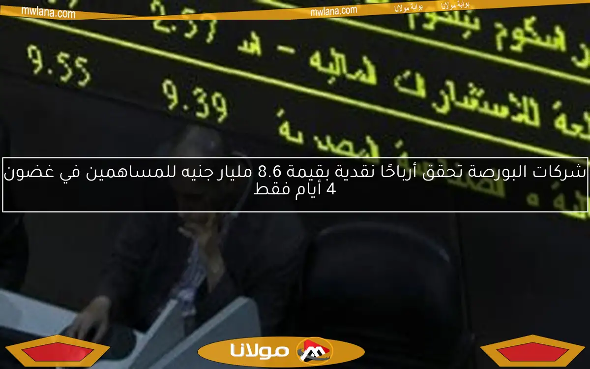 شركات البورصة تحقق أرباحًا نقدية بقيمة 8.6 مليار جنيه للمساهمين في غضون 4 أيام فقط