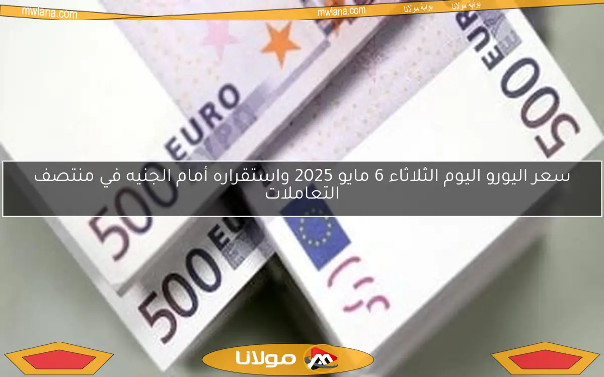 سعر اليورو اليوم الثلاثاء 6 مايو 2025 واستقراره أمام الجنيه في منتصف التعاملات