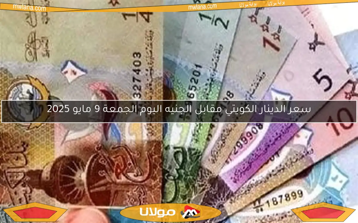 سعر الدينار الكويتي مقابل الجنيه اليوم الجمعة 9 مايو 2025