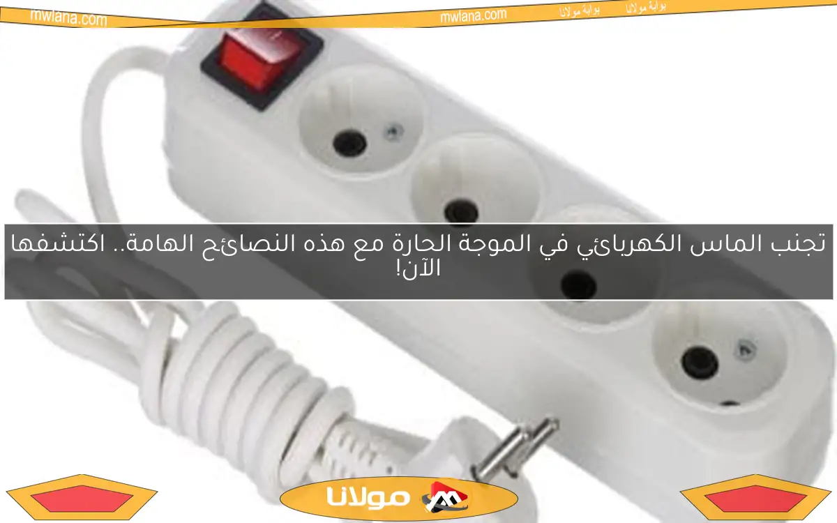 تجنب الماس الكهربائي في الموجة الحارة مع هذه النصائح الهامة.. اكتشفها الآن!