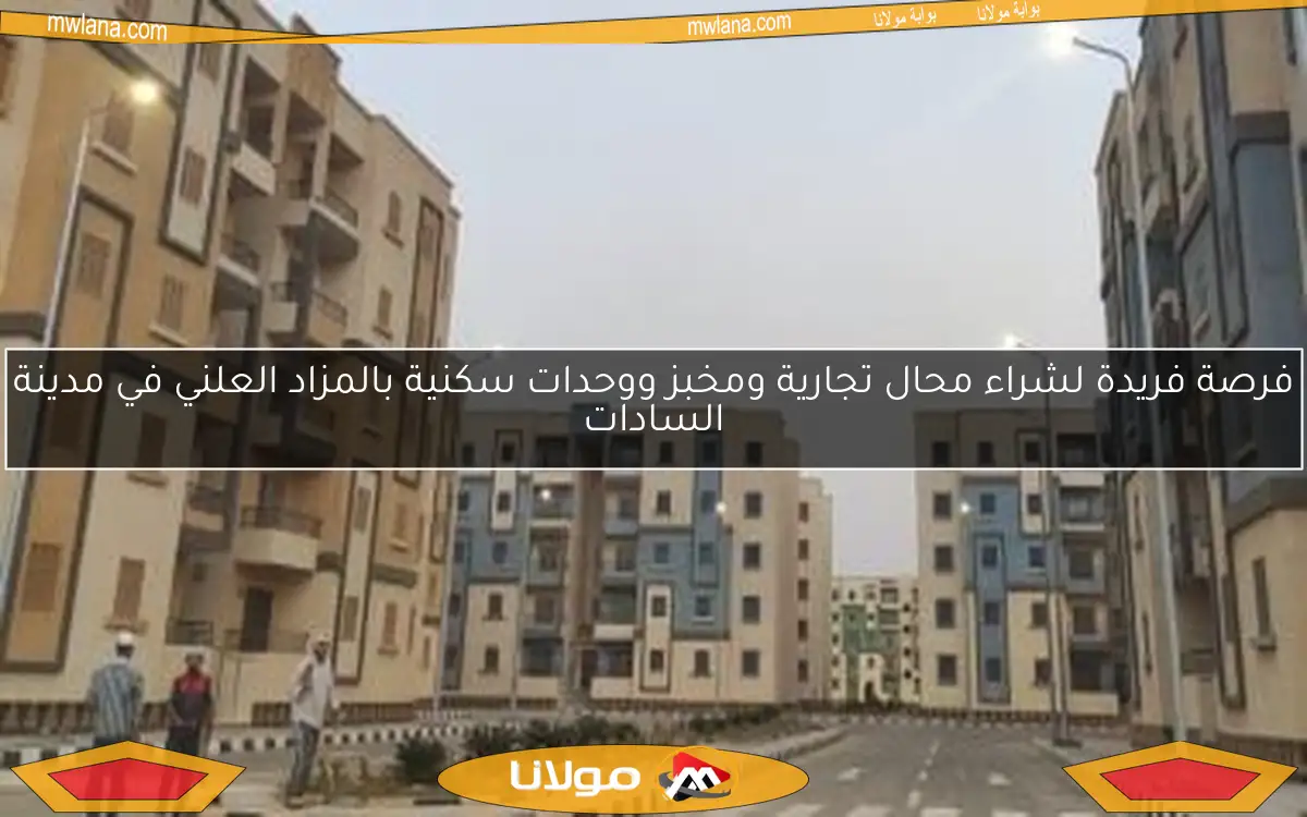 فرصة فريدة لشراء محال تجارية ومخبز ووحدات سكنية بالمزاد العلني في مدينة السادات