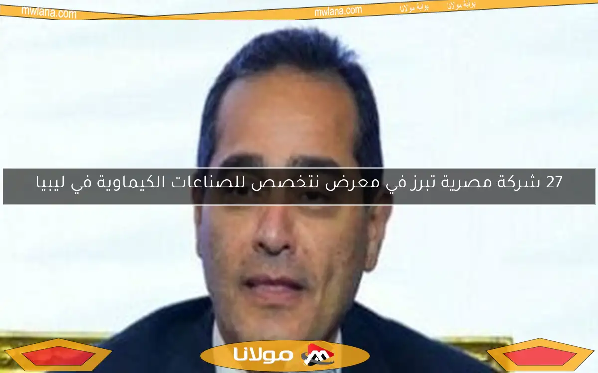 27 شركة مصرية تبرز في معرض نتخصص للصناعات الكيماوية في ليبيا