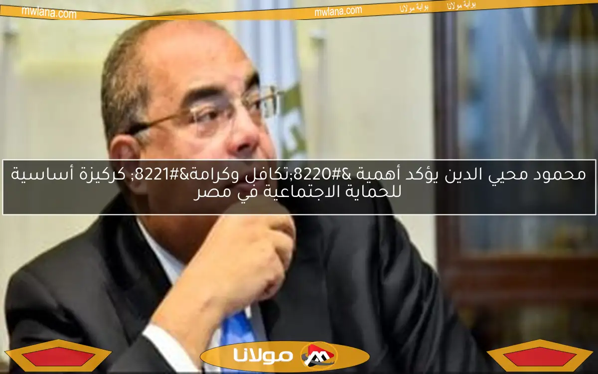 محمود محيي الدين يؤكد أهمية “تكافل وكرامة” كركيزة أساسية للحماية الاجتماعية في مصر