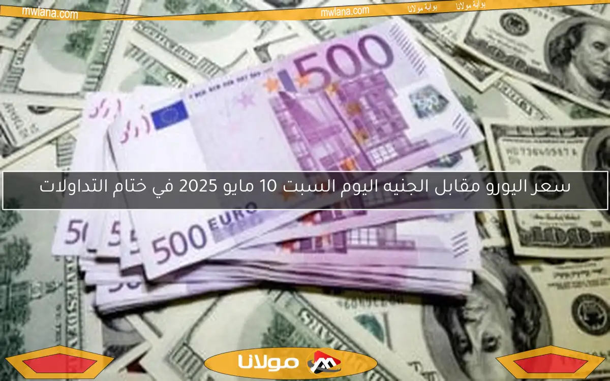 سعر اليورو مقابل الجنيه اليوم السبت 10 مايو 2025 في ختام التداولات