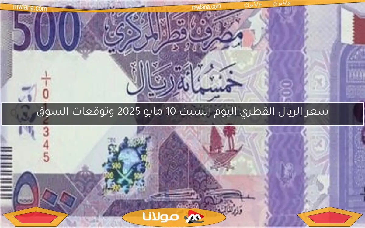 سعر الريال القطري اليوم السبت 10 مايو 2025 وتوقعات السوق