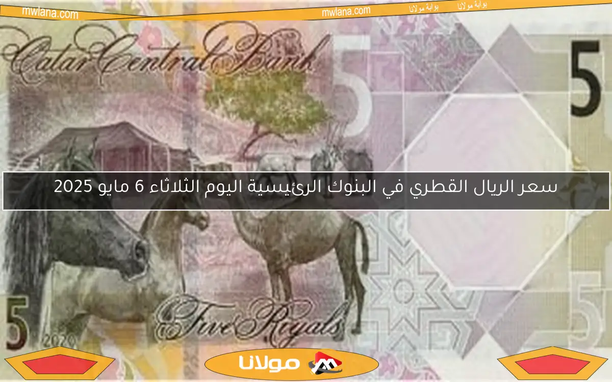سعر الريال القطري في البنوك الرئيسية اليوم الثلاثاء 6 مايو 2025