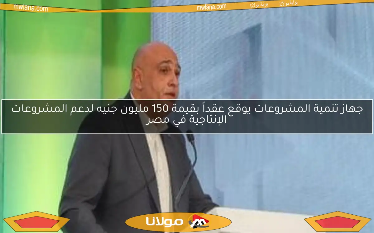 جهاز تنمية المشروعات يوقع عقداً بقيمة 150 مليون جنيه لدعم المشروعات الإنتاجية في مصر